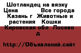 Шотландец на вязку › Цена ­ 1 000 - Все города, Казань г. Животные и растения » Кошки   . Кировская обл.,Лосево д.